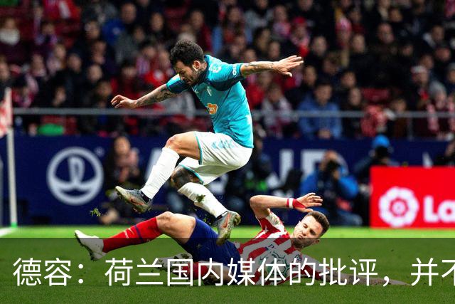 德容：荷兰国内媒体的批评，并不会动摇我们的信心